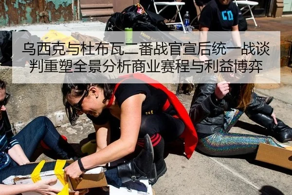 乌西克与杜布瓦二番战官宣后统一战谈判重塑全景分析商业赛程与利益博弈